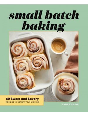 Small Batch Baking 60 Sweet and Savory Recipes to Satisfy Your Craving