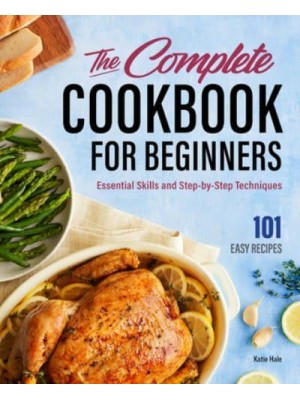 The Complete Cookbook for Beginners Essential Skills and Step-by-Step Techniques