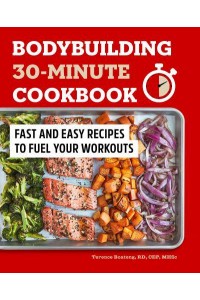 Bodybuilding 30-Minute Cookbook Fast and Easy Recipes to Fuel Your Workouts