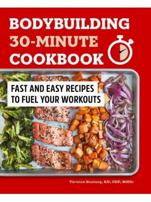 Bodybuilding 30-Minute Cookbook Fast and Easy Recipes to Fuel Your Workouts