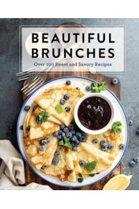 Beautiful Brunches Over 100 Sweet and Savory Recipes