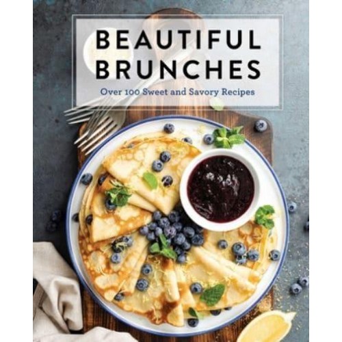 Beautiful Brunches Over 100 Sweet and Savory Recipes