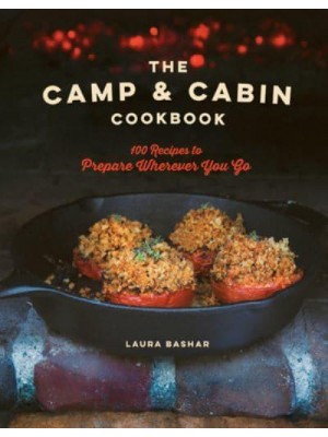 The Camp & Cabin Cookbook 100 Recipes to Prepare Wherever You Go