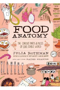 Food Anatomy The Curious Parts & Pieces of Our Edible World
