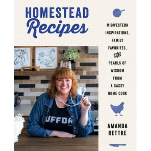Homestead Recipes Midwestern Inspirations, Family Favorites, and Pearls of Wisdom from a Sassy Home Cook