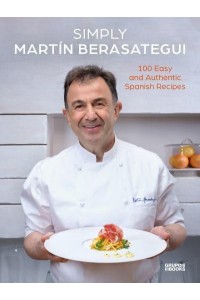 Simply Martín Berasategui 100 Easy and Authentic Spanish Recipes