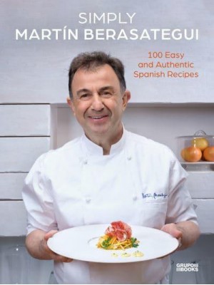 Simply Martín Berasategui 100 Easy and Authentic Spanish Recipes