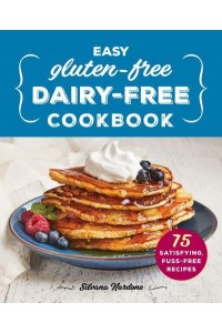 Easy Gluten-Free, Dairy-Free Cookbook 75 Satisfying, Fuss-Free Recipes