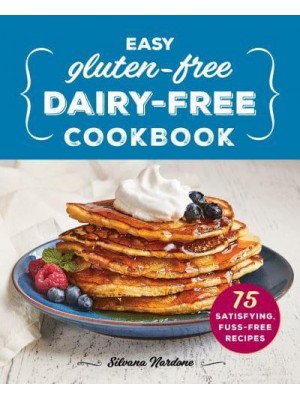 Easy Gluten-Free, Dairy-Free Cookbook 75 Satisfying, Fuss-Free Recipes