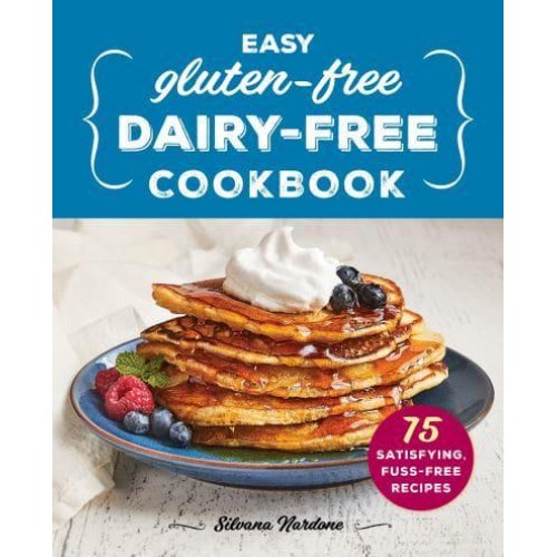 Easy Gluten-Free, Dairy-Free Cookbook 75 Satisfying, Fuss-Free Recipes