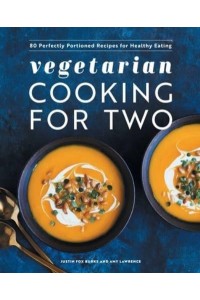 Vegetarian Cooking for Two 80 Perfectly Portioned Recipes for Healthy Eating