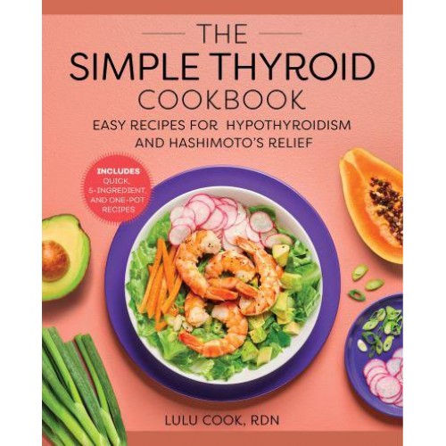 The Simple Thyroid Cookbook Easy Recipes for Hypothyroidism and Hashimoto's Relief Burst: Includes Quick, 5-Ingredient, and One-Pot Recipes