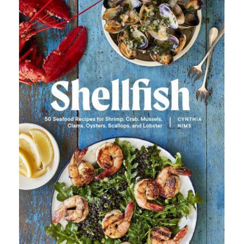 Shellfish 50 Seafood Recipes for Shrimp, Crab, Mussels, Clams, Oysters, Scallops, and Lobster