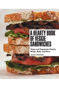 A Hearty Book of Veggie Sandwiches Vegan and Vegetarian Paninis, Wraps, Rolls, and More