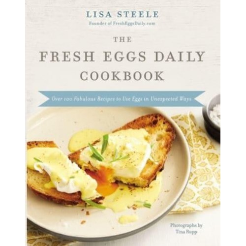 The Fresh Eggs Daily Cookbook Over 100 Fabulous Recipes to Use Eggs in Unexpected Ways