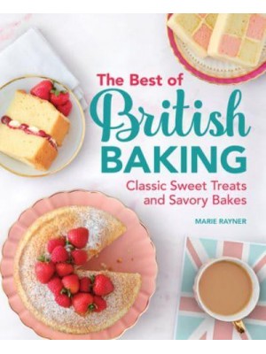The Best of British Baking Classic Sweet Treats and Savory Bakes