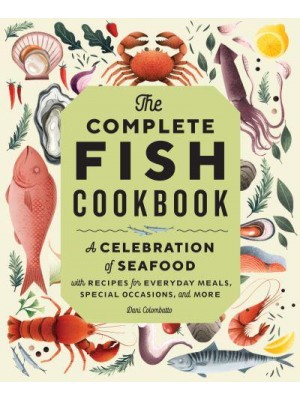 The Complete Fish Cookbook A Celebration of Seafood With Recipes for Everyday Meals, Special Occasions, and More