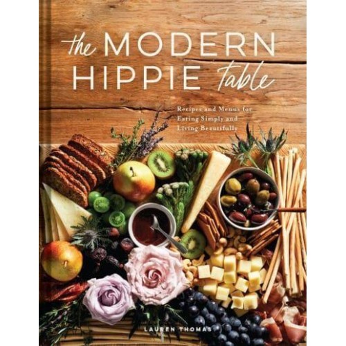 The Modern Hippie Table Recipes and Menus for Eating Simply and Living Beautifully