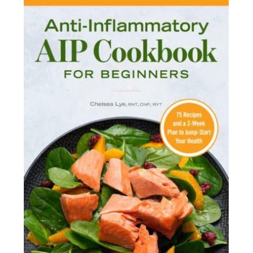 Anti-Inflammatory AIP Cookbook for Beginners 75 Recipes and a 2-Week Plan to Jumpstart Your Health