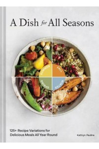 A Dish for All Seasons 125+ Recipe Variations for Delicious Meals All Year Round