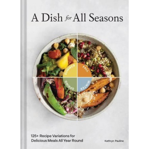 A Dish for All Seasons 125+ Recipe Variations for Delicious Meals All Year Round