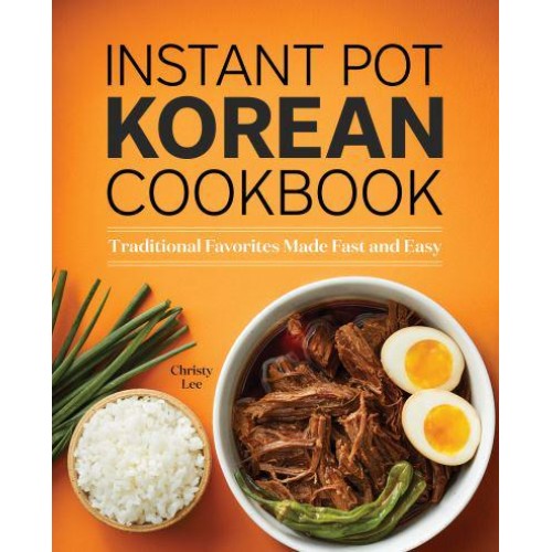 Instant Pot Korean Cookbook Traditional Favorites Made Fast and Easy