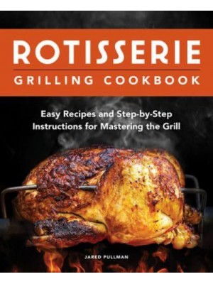Rotisserie Grilling Cookbook Easy Recipes and Step-by-Step Instructions for Mastering the Grill