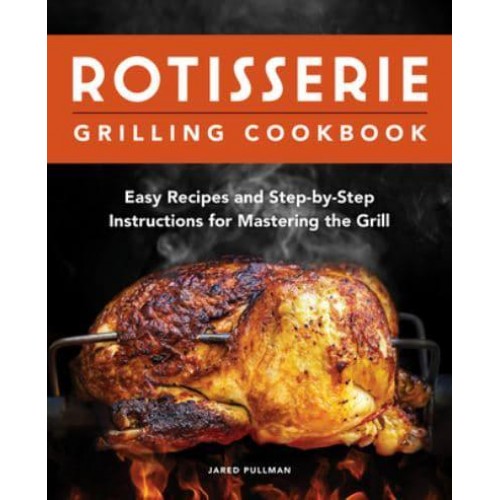 Rotisserie Grilling Cookbook Easy Recipes and Step-by-Step Instructions for Mastering the Grill