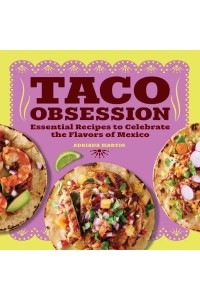 Taco Obsession Essential Recipes to Celebrate the Flavors of Mexico