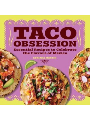 Taco Obsession Essential Recipes to Celebrate the Flavors of Mexico