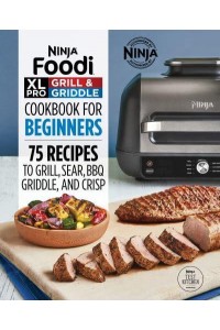 Ninja Foodi XL Pro Grill & Griddle Cookbook for Beginners 75 Recipes to Grill, Sear, BBQ, Griddle, and Crisp