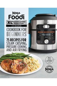 Ninja Foodi XL Pressure Cooker Steam Fryer With SmartLid Cookbook for Beginners 75 Recipes for Steam Crisping, Pressure Cooking, and Air Frying