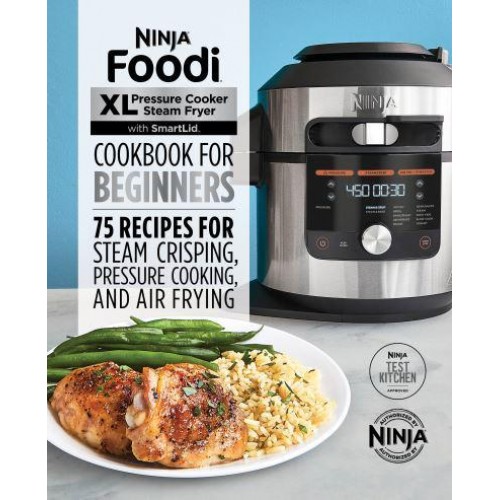 Ninja Foodi XL Pressure Cooker Steam Fryer With SmartLid Cookbook for Beginners 75 Recipes for Steam Crisping, Pressure Cooking, and Air Frying