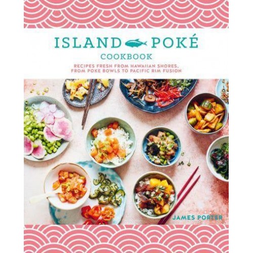 The Island Poké Cookbook Recipes Fresh from Hawaiian Shores, from Poke Bowls to Pacific Rim Fusion
