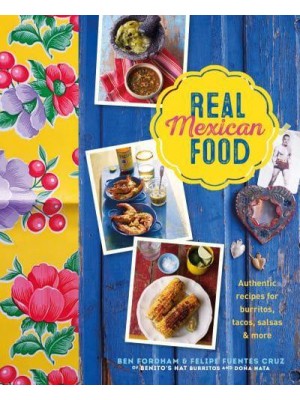 Real Mexican Food Authentic Recipes for Burritos, Tacos, Salsas and More