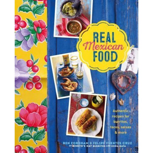 Real Mexican Food Authentic Recipes for Burritos, Tacos, Salsas and More