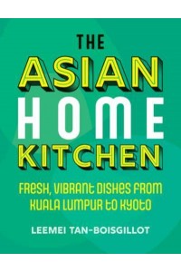 The Asian Home Kitchen Fresh, Vibrant Dishes from Kuala Lumpur to Kyoto