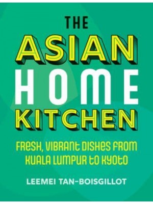 The Asian Home Kitchen Fresh, Vibrant Dishes from Kuala Lumpur to Kyoto