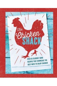 The Chicken Shack Over 65 Cluckin' Good Recipes That Showcase the Best Ways to Enjoy Chicken