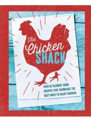 The Chicken Shack Over 65 Cluckin' Good Recipes That Showcase the Best Ways to Enjoy Chicken
