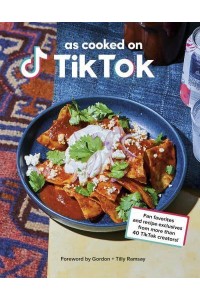 The TikTok Cookbook Fan Favourites and Recipe Exclusives from More Than 40 Creators!