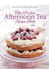 The Perfect Afternoon Tea Recipe Book Over 200 Classic Recipes for Every Kind of Traditional Teatime Treat