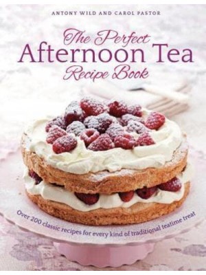 The Perfect Afternoon Tea Recipe Book Over 200 Classic Recipes for Every Kind of Traditional Teatime Treat