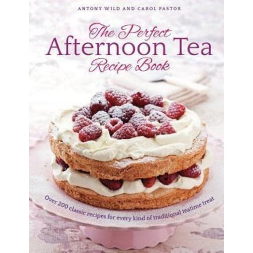 The Perfect Afternoon Tea Recipe Book Over 200 Classic Recipes for Every Kind of Traditional Teatime Treat
