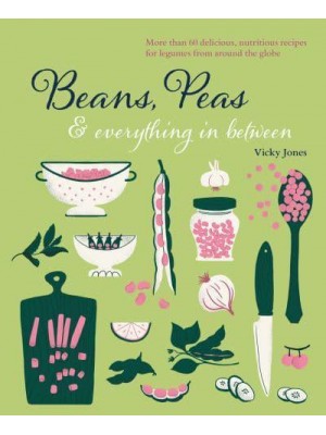 Beans, Peas & Everything in Between More Than 60 Delicious, Nutritious Recipes for Legumes from Around the Globe