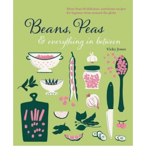 Beans, Peas & Everything in Between More Than 60 Delicious, Nutritious Recipes for Legumes from Around the Globe