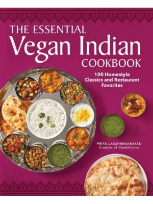 The Essential Vegan Indian Cookbook 100 Home-Style Classics and Restaurant Favorites