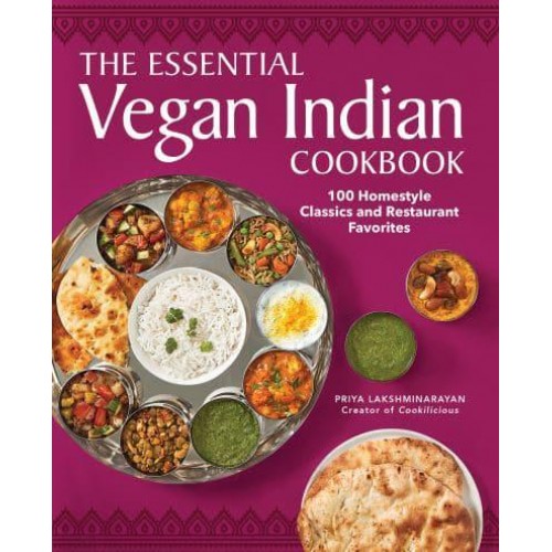 The Essential Vegan Indian Cookbook 100 Home-Style Classics and Restaurant Favorites