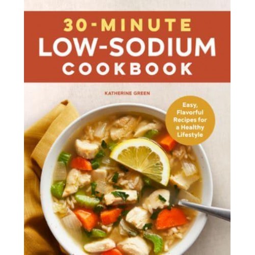 30-Minute Low-Sodium Cookbook Easy, Flavorful Recipes for a Healthy Lifestyle