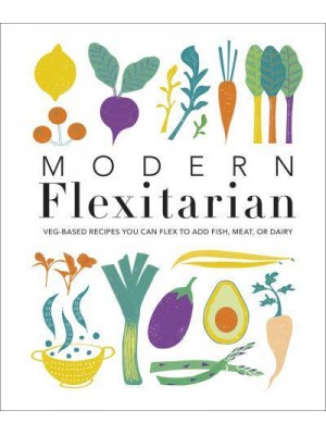 Modern Flexitarian Veg-Based Recipes You Can Flex to Add Fish, Meat, or Dairy